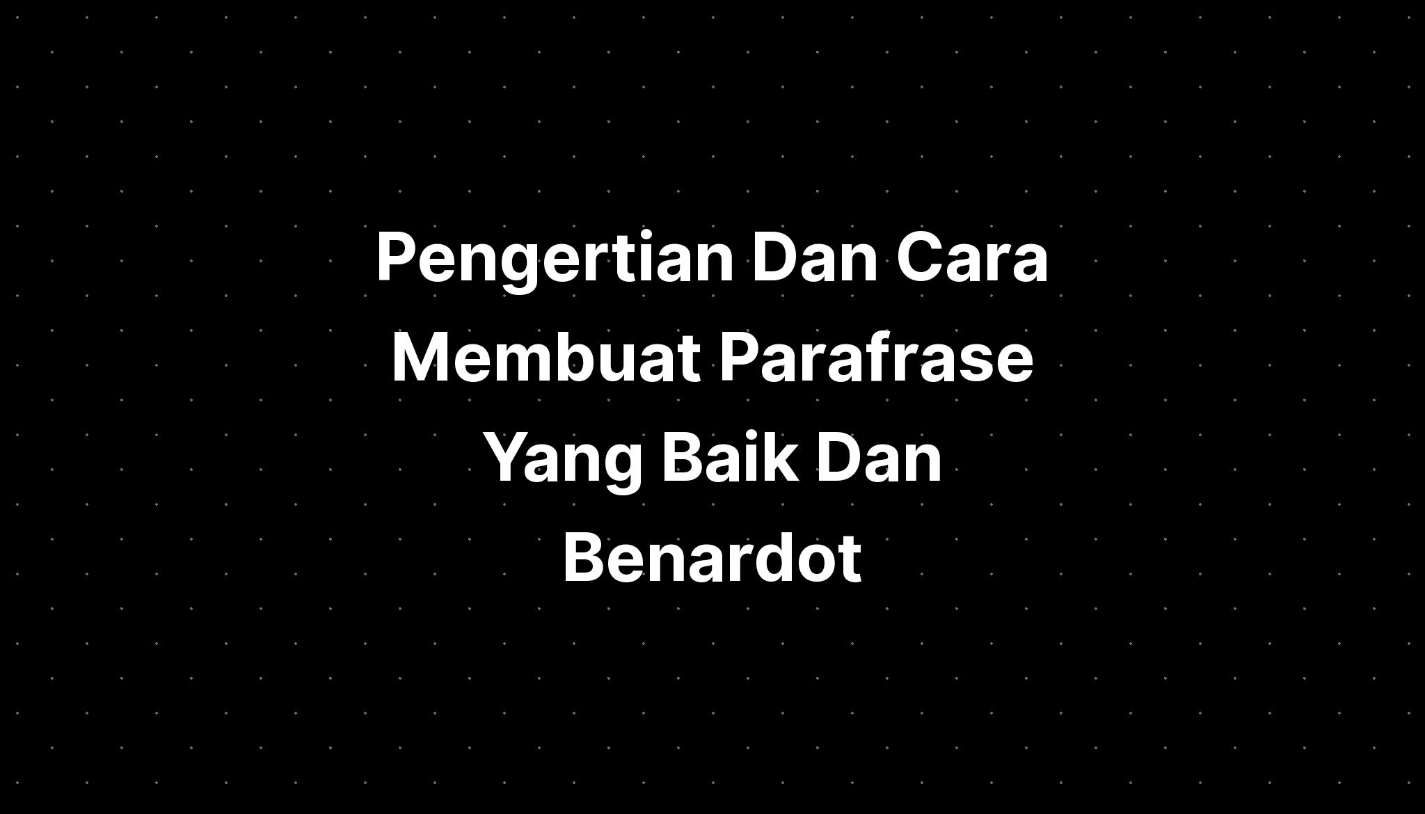 Pengertian Dan Cara Membuat Parafrase Yang Baik Dan B 